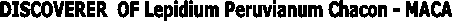 DISCOVERER OF Lepidium Peruvianum Chacon - MACA