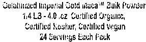 Gelatinized Imperial Gold Maca™ Bulk Powder 
1/4 LB - 4.0 .oz  Certified Organic, 
Certified Kosher, Certified Vegan