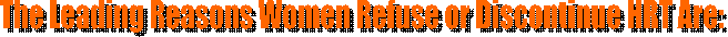 The Leading Reasons Women Refuse or Discontinue HRT Are: 